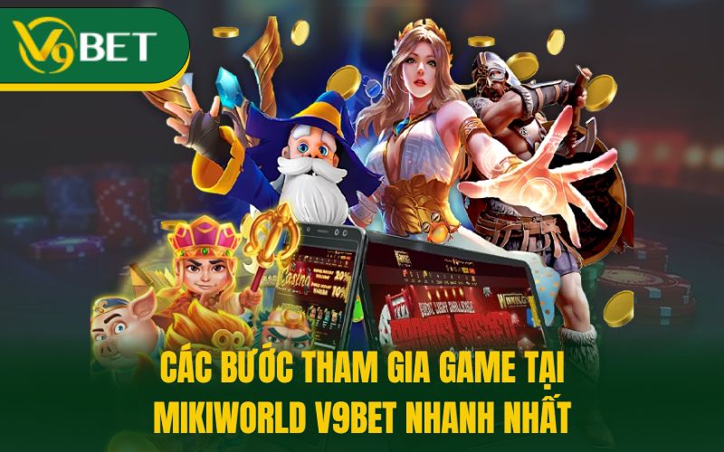 Các bước tham gia game tại Mikiworld V9bet nhanh nhất
