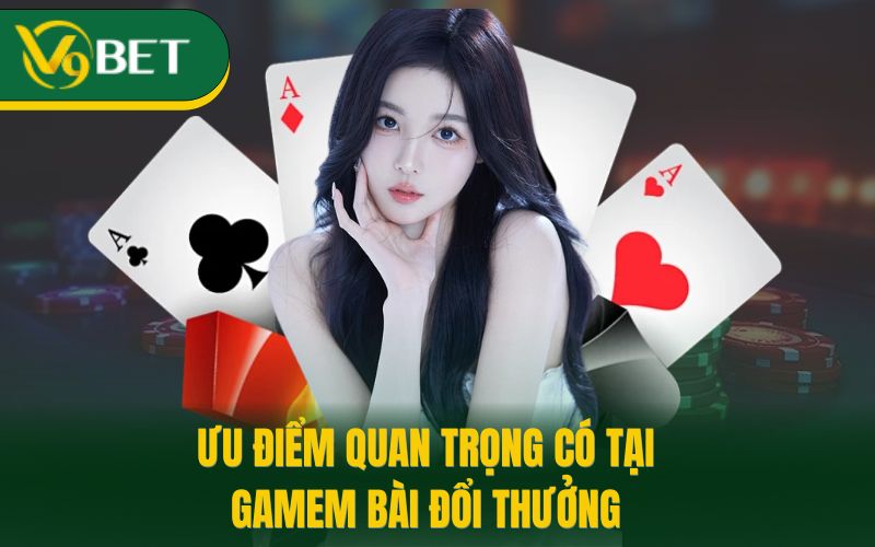 Ưu điểm quan trọng có tại game bài đổi thưởng